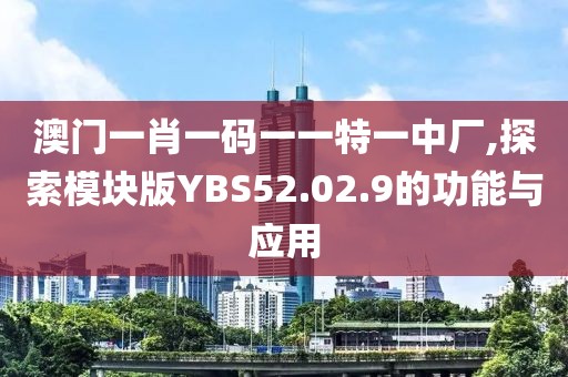 澳門一肖一碼一一特一中廠,探索模塊版YBS52.02.9的功能與應用