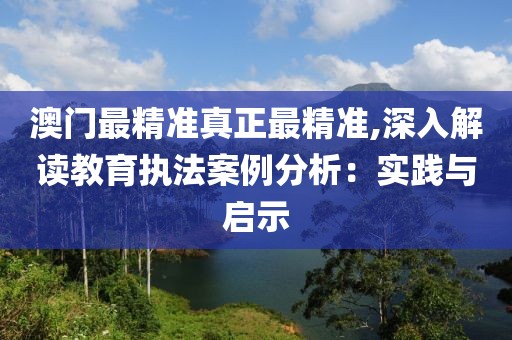 澳門最精準真正最精準,深入解讀教育執法案例分析：實踐與啟示