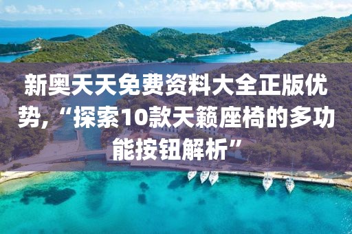 新奧天天免費資料大全正版優勢,“探索10款天籟座椅的多功能按鈕解析”