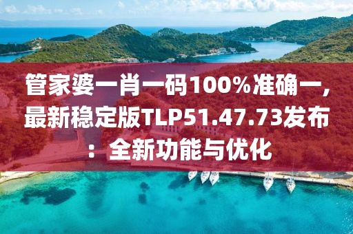 管家婆一肖一碼100%準確一,最新穩定版TLP51.47.73發布：全新功能與優化