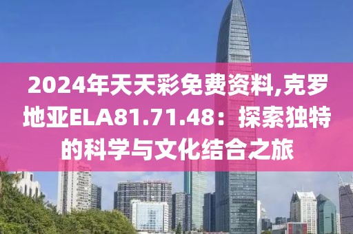 2024年天天彩免費資料,克羅地亞ELA81.71.48：探索獨特的科學與文化結合之旅