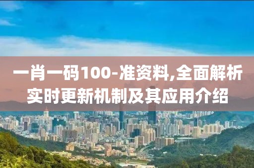一肖一碼100-準資料,全面解析實時更新機制及其應用介紹