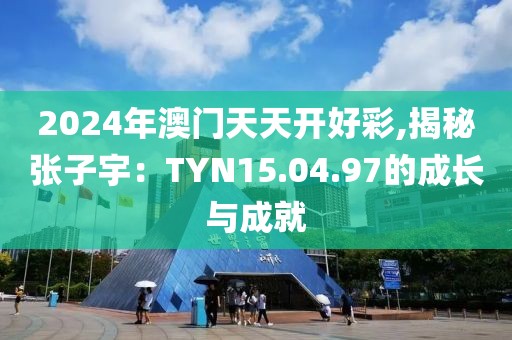 2024年澳門天天開好彩,揭秘張子宇：TYN15.04.97的成長與成就