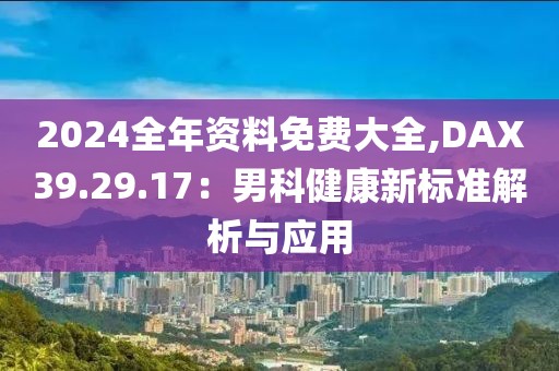 2024全年資料免費大全,DAX39.29.17：男科健康新標準解析與應用