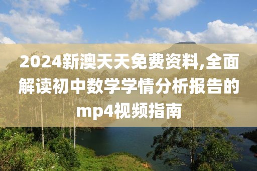 2024新澳天天免費資料,全面解讀初中數學學情分析報告的mp4視頻指南
