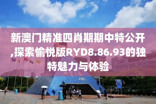 新澳門精準四肖期期中特公開,探索愉悅版RYD8.86.93的獨特魅力與體驗