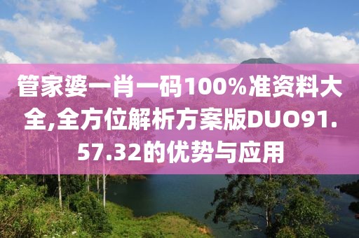 管家婆一肖一碼100%準資料大全,全方位解析方案版DUO91.57.32的優勢與應用