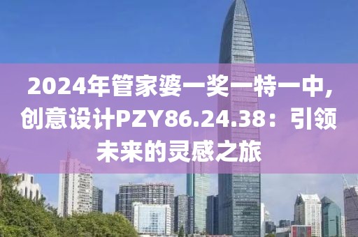 2024年管家婆一獎一特一中,創意設計PZY86.24.38：引領未來的靈感之旅