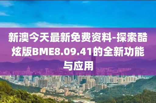 新澳今天最新免費資料-探索酷炫版BME8.09.41的全新功能與應用