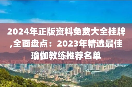 2024年正版資料免費大全掛牌,全面盤點：2023年精選最佳瑜伽教練推薦名單