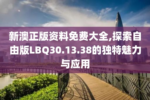 新澳正版資料免費大全,探索自由版LBQ30.13.38的獨特魅力與應用