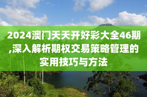 2024澳門天天開好彩大全46期,深入解析期權交易策略管理的實用技巧與方法
