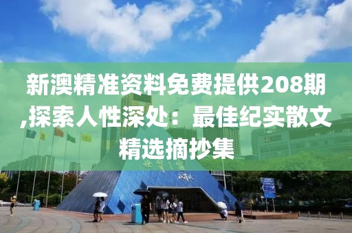 新澳精準資料免費提供208期,探索人性深處：最佳紀實散文精選摘抄集