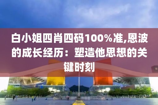 白小姐四肖四碼100%準,恩波的成長經歷：塑造他思想的關鍵時刻