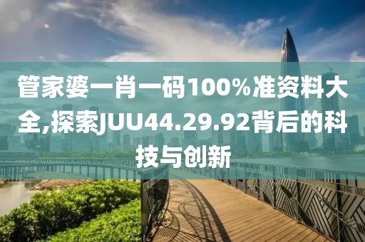 管家婆一肖一碼100%準資料大全,探索JUU44.29.92背后的科技與創新