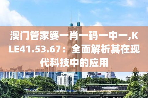 澳門管家婆一肖一碼一中一,KLE41.53.67：全面解析其在現代科技中的應用