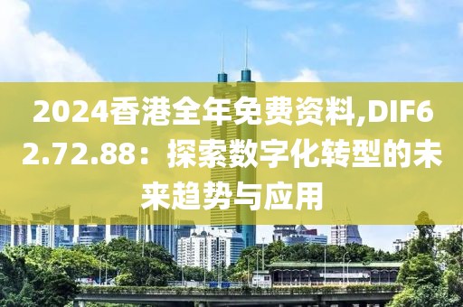 2024香港全年免費資料,DIF62.72.88：探索數字化轉型的未來趨勢與應用