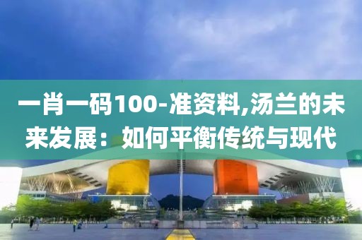 一肖一碼100-準資料,湯蘭的未來發展：如何平衡傳統與現代