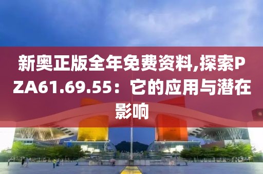 新奧正版全年免費資料,探索PZA61.69.55：它的應用與潛在影響