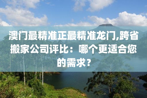 澳門最精準正最精準龍門,跨省搬家公司評比：哪個更適合您的需求？