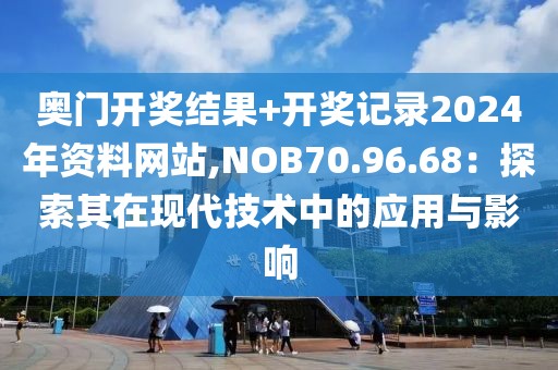 奧門開獎結果+開獎記錄2024年資料網站,NOB70.96.68：探索其在現代技術中的應用與影響