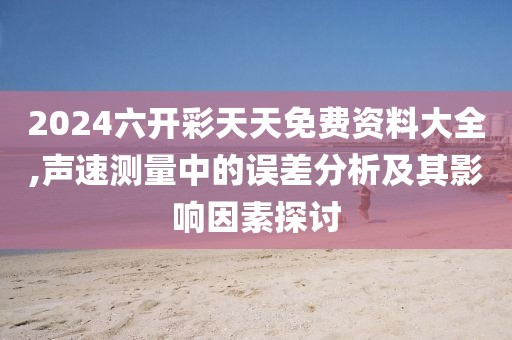 2024六開彩天天免費資料大全,聲速測量中的誤差分析及其影響因素探討