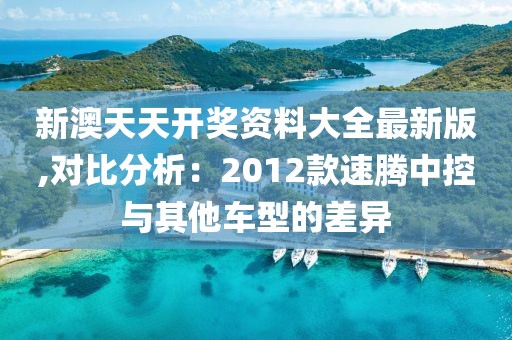 新澳天天開獎資料大全最新版,對比分析：2012款速騰中控與其他車型的差異