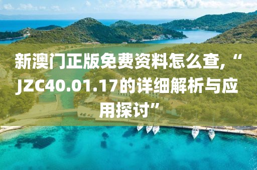 新澳門正版免費資料怎么查,“JZC40.01.17的詳細解析與應用探討”