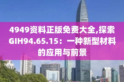 4949資料正版免費大全,探索GIH94.65.15：一種新型材料的應用與前景