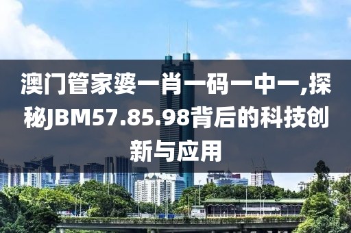 澳門管家婆一肖一碼一中一,探秘JBM57.85.98背后的科技創新與應用