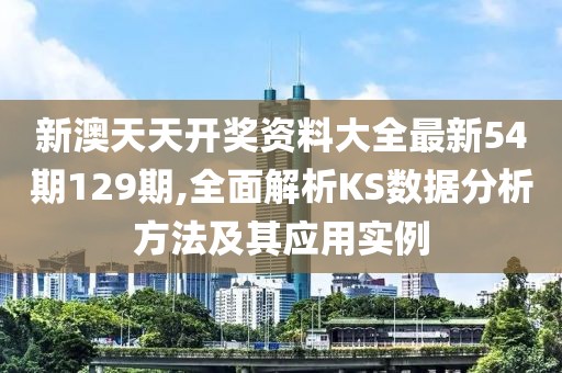 新澳天天開獎資料大全最新54期129期,全面解析KS數據分析方法及其應用實例