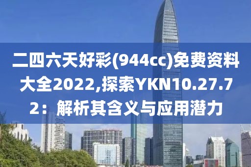 二四六天好彩(944cc)免費資料大全2022,探索YKN10.27.72：解析其含義與應用潛力