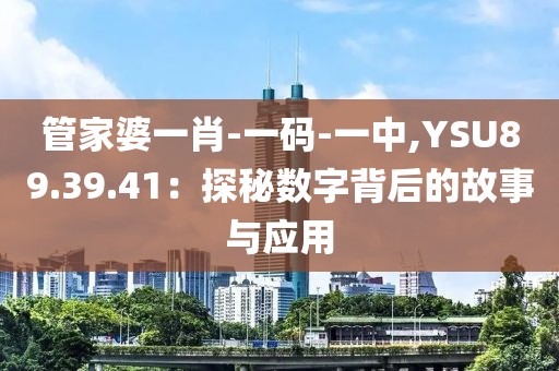 管家婆一肖-一碼-一中,YSU89.39.41：探秘數字背后的故事與應用