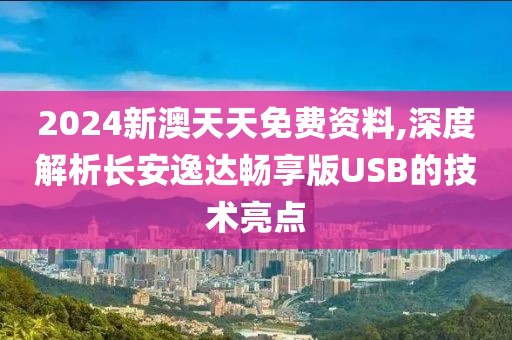 2024新澳天天免費資料,深度解析長安逸達暢享版USB的技術亮點