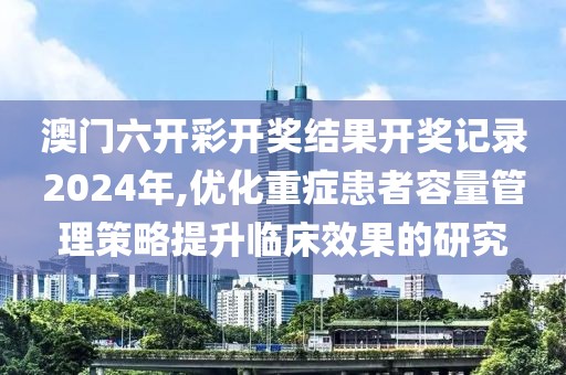 澳門六開彩開獎結果開獎記錄2024年,優化重癥患者容量管理策略提升臨床效果的研究