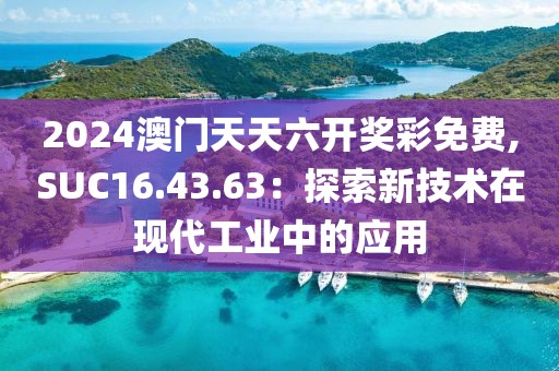 2024澳門天天六開獎彩免費,SUC16.43.63：探索新技術在現代工業中的應用