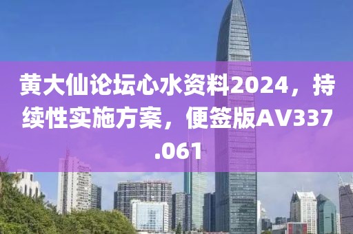 黃大仙論壇心水資料2024，持續性實施方案，便簽版AV337.061