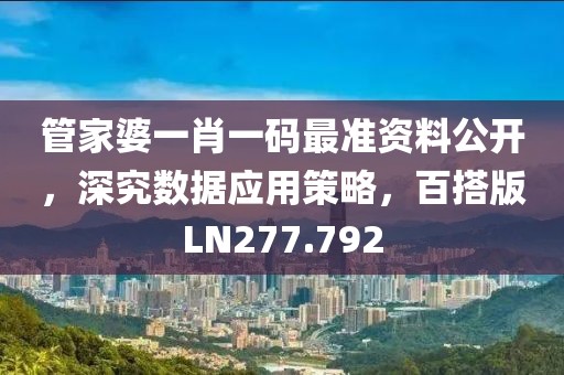 管家婆一肖一碼最準資料公開，深究數據應用策略，百搭版LN277.792