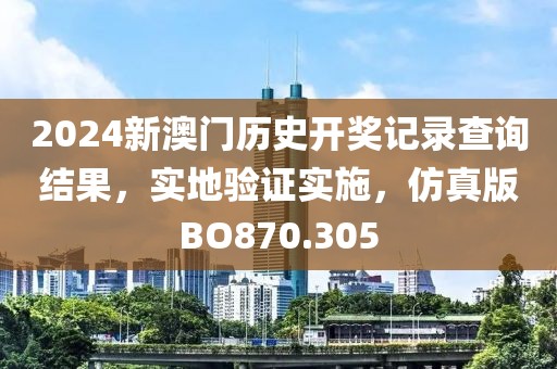 2024新澳門歷史開獎記錄查詢結果，實地驗證實施，仿真版BO870.305