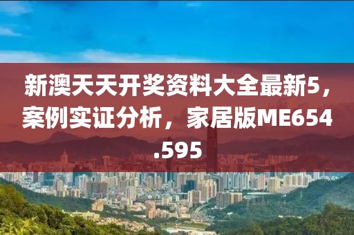 新澳天天開獎資料大全最新5，案例實證分析，家居版ME654.595