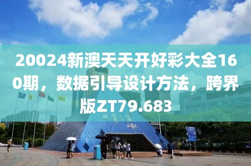 20024新澳天天開好彩大全160期，數據引導設計方法，跨界版ZT79.683