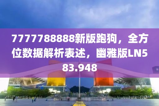 7777788888新版跑狗，全方位數據解析表述，幽雅版LN583.948