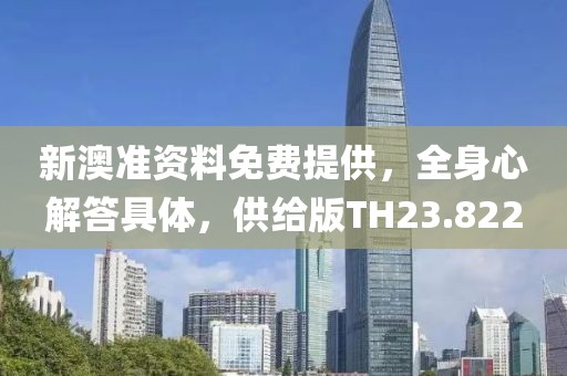 新澳準資料免費提供，全身心解答具體，供給版TH23.822