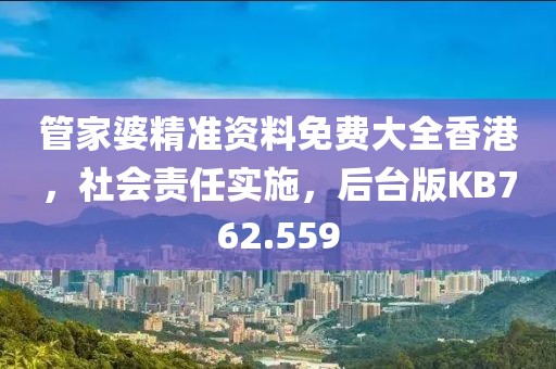 管家婆精準資料免費大全香港，社會責任實施，后臺版KB762.559
