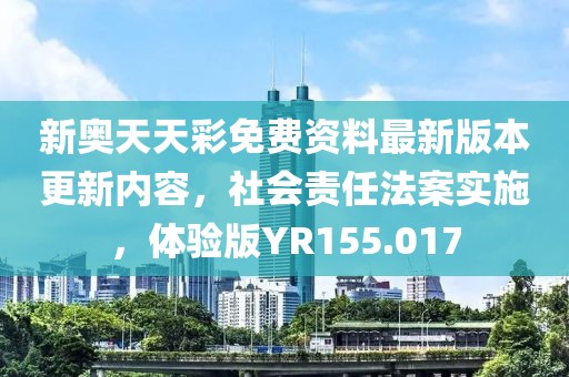 新奧天天彩免費資料最新版本更新內容，社會責任法案實施，體驗版YR155.017