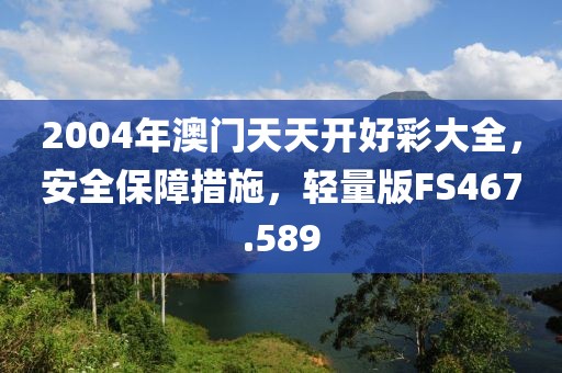 2004年澳門天天開好彩大全，安全保障措施，輕量版FS467.589