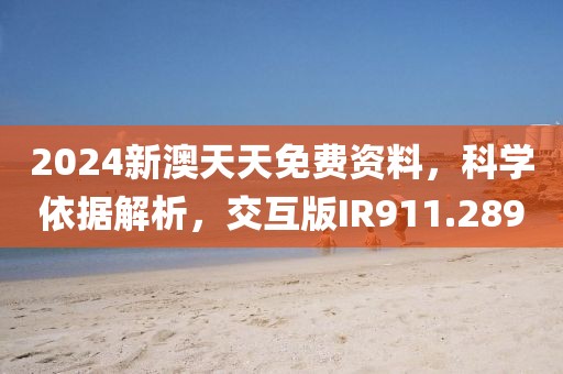2024新澳天天免費資料，科學依據解析，交互版IR911.289