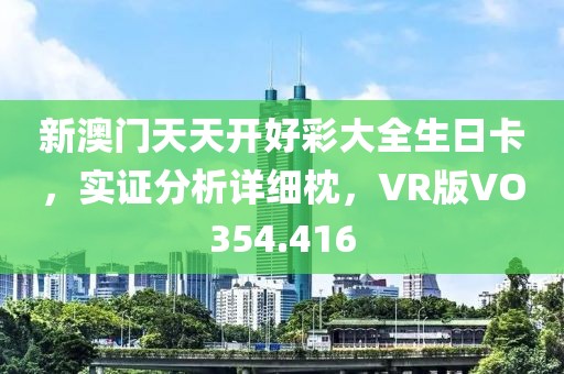 新澳門天天開好彩大全生日卡，實證分析詳細枕，VR版VO354.416