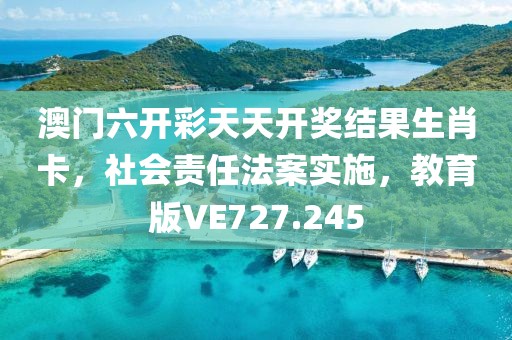 澳門六開彩天天開獎結果生肖卡，社會責任法案實施，教育版VE727.245