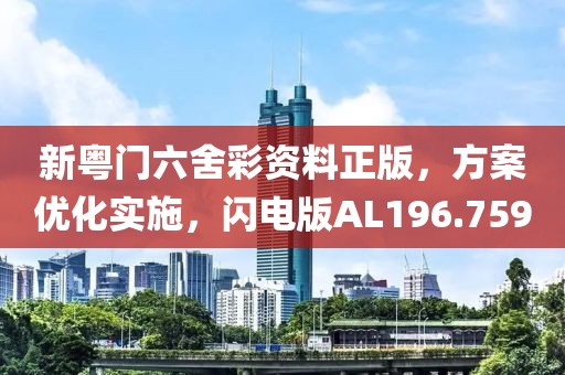 新粵門六舍彩資料正版，方案優化實施，閃電版AL196.759